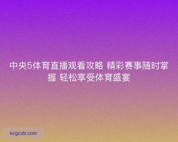 中央5体育直播观看攻略 精彩赛事随时掌握 轻松享受体育盛宴